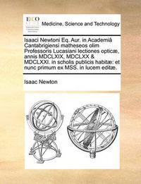 Cover image for Isaaci Newtoni Eq. Aur. in Academia Cantabrigiensi Matheseos Olim Professoris Lucasiani Lectiones Opticae, Annis MDCLXIX, MDCLXX & MDCLXXI. in Scholis Publicis Habitae