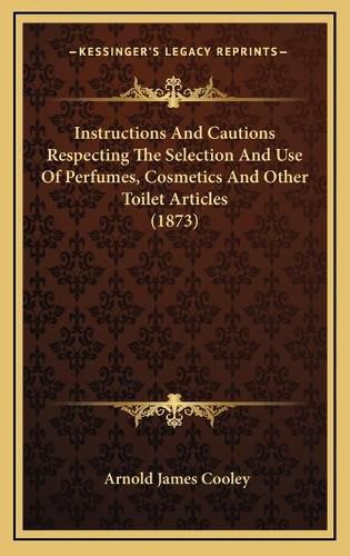 Instructions and Cautions Respecting the Selection and Use of Perfumes, Cosmetics and Other Toilet Articles (1873)