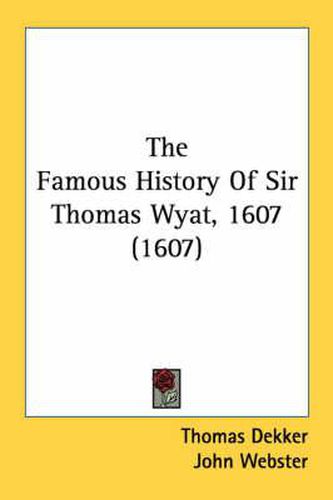 Cover image for The Famous History of Sir Thomas Wyat, 1607 (1607)