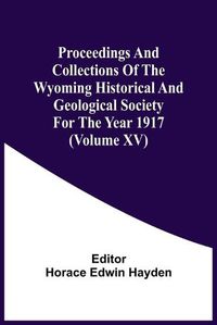 Cover image for Proceedings And Collections Of The Wyoming Historical And Geological Society For The Year 1917 (Volume Xv)