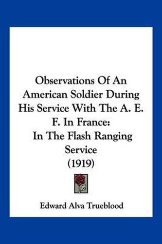 Cover image for Observations of an American Soldier During His Service with the A. E. F. in France: In the Flash Ranging Service (1919)