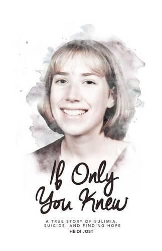 Cover image for If Only You Knew: a true story of bulimia, suicide, and a journey to hope