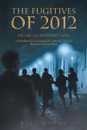 Cover image for The Fugitives of 2012: We Are All Fugitives Now: A Handbook for Surviving the Coming Collision Between God and Man