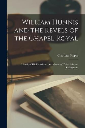 Cover image for William Hunnis and the Revels of the Chapel Royal: a Study of His Period and the Influences Which Affected Shakespeare