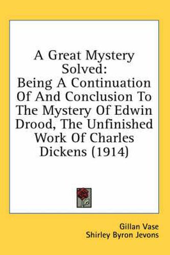 Cover image for A Great Mystery Solved: Being a Continuation of and Conclusion to the Mystery of Edwin Drood, the Unfinished Work of Charles Dickens (1914)