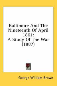 Cover image for Baltimore and the Nineteenth of April 1861: A Study of the War (1887)