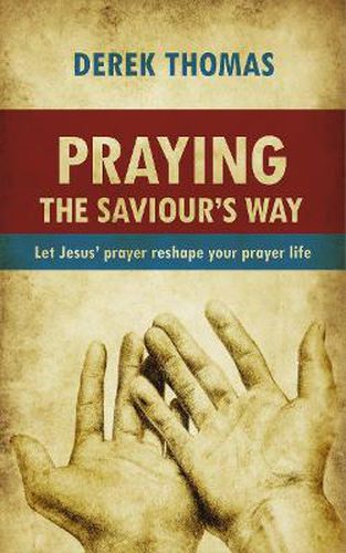 Praying the Saviour's Way: Let Jesus' Prayer Reshape Your Prayer Life