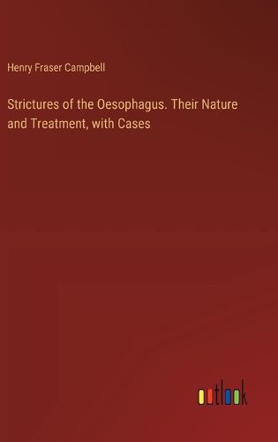 Strictures of the Oesophagus. Their Nature and Treatment, with Cases