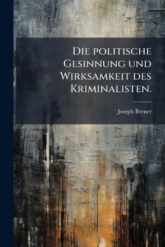 Cover image for Die Politische Gesinnung Und Wirksamkeit Des Kriminalisten Anselm Von Feuerbach: Ein Beitrag Zur Geschichte Der Entwicklung Des Politischen Denkens in Deutschland ...