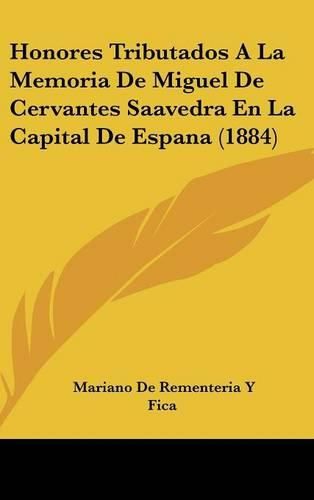 Cover image for Honores Tributados a la Memoria de Miguel de Cervantes Saavedra En La Capital de Espana (1884)