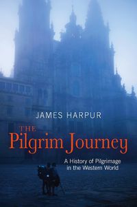 Cover image for The Pilgrim Journey: A History of Pilgrimage in the Western World