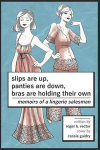 Cover image for Slips are Up, Panties are Down, Bras are Holding their Own: Memoirs of a Lingerie Salesman
