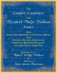 Cover image for The Comfort Carpenter and Elizabeth Phelps Pinkham Family. From Dover, New Hampshire to Stanstead, Quebec with Leighton, Huckins, Huntington, Carpenter, Brewster, Bacheldor and Amos Phelps Famliy Ties