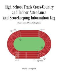 Cover image for High School Track Cross-Country and Indoor Attendance and Scorekeeping Information Log: Dual Seasonal Coach's Logbook