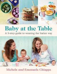 Cover image for Baby at the Table: The Simple 3-Step Guide To Weaning Your Baby, With Delicious, Easy Food For The Whole Family
