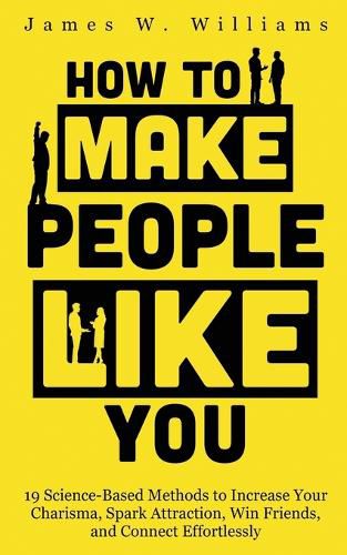 Cover image for How to Make People Like You: 19 Science-Based Methods to Increase Your Charisma, Spark Attraction, Win Friends, and Connect Effortlessly