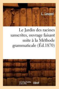 Cover image for Le Jardin Des Racines Sanscrites, Ouvrage Faisant Suite A La Methode Grammaticale, (Ed.1870)