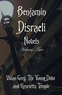 Cover image for Benjamin Disraeli Novels, Volume two, including Vivian Grey, The Young Duke and Henrietta Temple