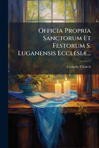 Cover image for Officia Propria Sanctorum Et Festorum S. Luganensis Ecclesiae...