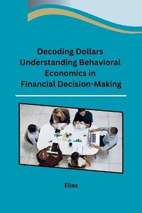 Cover image for Decoding Dollars Understanding Behavioral Economics in Financial Decision-Making
