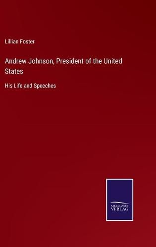 Cover image for Andrew Johnson, President of the United States: His Life and Speeches