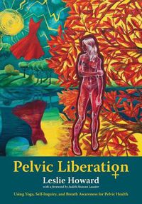 Cover image for Pelvic Liberation: Using Yoga, Self-Inquiry, and Breath Awareness for Pelvic Health