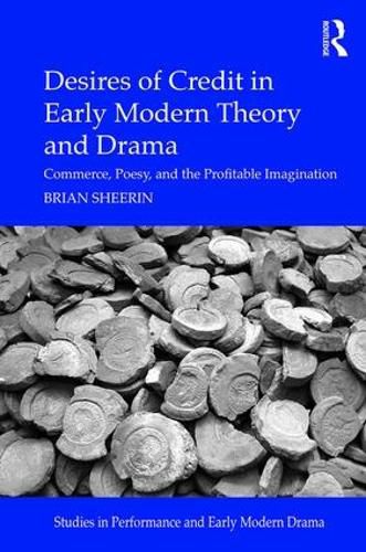Cover image for Desires of Credit in Early Modern Theory and Drama: Commerce, Poesy, and the Profitable Imagination