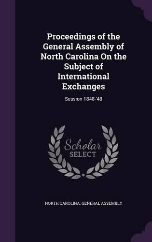 Cover image for Proceedings of the General Assembly of North Carolina on the Subject of International Exchanges: Session 1848-'48