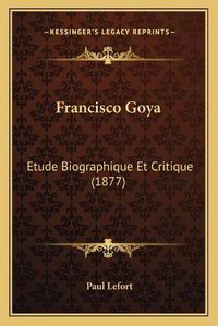 Cover image for Francisco Goya: Etude Biographique Et Critique (1877)