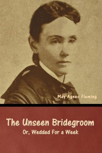 Cover image for The Unseen Bridegroom; Or, Wedded For a Week