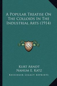 Cover image for A Popular Treatise on the Colloids in the Industrial Arts (1914)