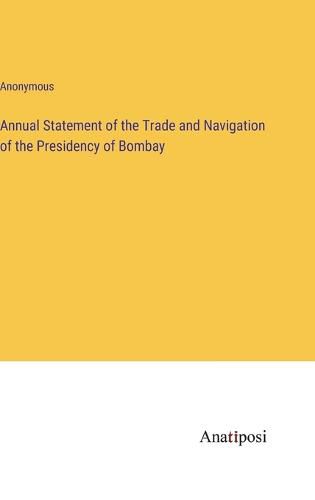 Cover image for Annual Statement of the Trade and Navigation of the Presidency of Bombay