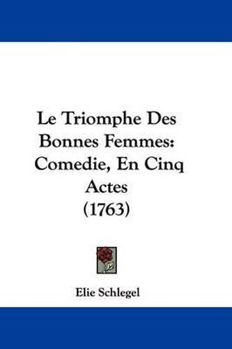 Cover image for Le Triomphe Des Bonnes Femmes: Comedie, En Cinq Actes (1763)