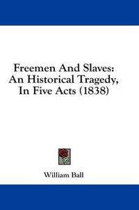 Cover image for Freemen and Slaves: An Historical Tragedy, in Five Acts (1838)