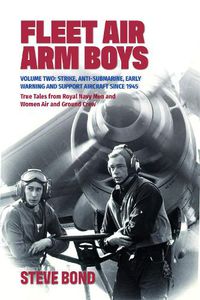 Cover image for Fleet Air Arm Boys: Volume Two: Strike, Anti-Submarine, Early Warning and Support Aircraft since 1945 True Tales from Royal Navy Men and Women Air and Ground Crew