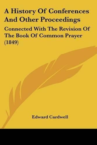 A History of Conferences and Other Proceedings: Connected with the Revision of the Book of Common Prayer (1849)