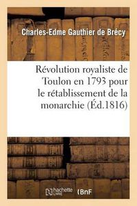 Cover image for Revolution Royaliste de Toulon En 1793 Pour Le Retablissement de la Monarchie: ; Manuscrit Laisse A Londres En 1802. Seconde Edition