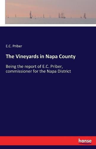 Cover image for The Vineyards in Napa County: Being the report of E.C. Priber, commissioner for the Napa District