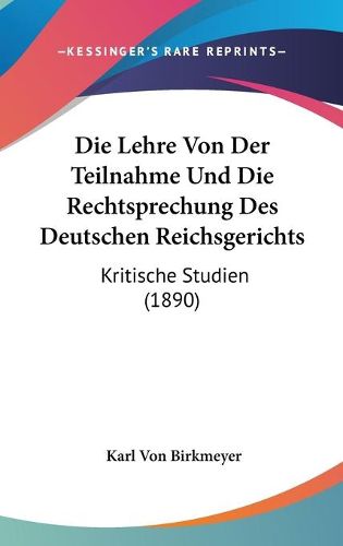 Cover image for Die Lehre Von Der Teilnahme Und Die Rechtsprechung Des Deutschen Reichsgerichts: Kritische Studien (1890)