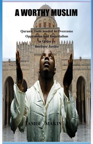 Cover image for A Worthy Muslim: Quranic Tools Needed to Overcome Oppression and Imperialism in Order to Institute Justice