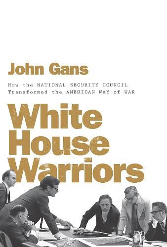 Cover image for White House Warriors: How the National Security Council Transformed the American Way of War