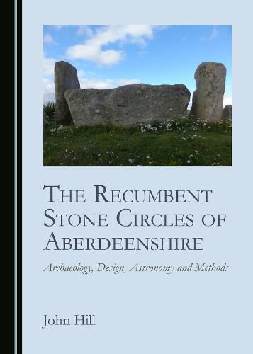 Cover image for The Recumbent Stone Circles of Aberdeenshire: Archaeology, Design, Astronomy and Methods