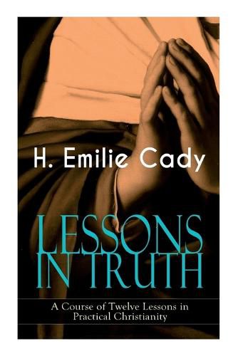 Cover image for LESSONS IN TRUTH - A Course of Twelve Lessons in Practical Christianity: How to Enhance Your Confidence and Your Inner Power & How to Improve Your Spiritual Development