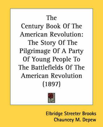 The Century Book of the American Revolution: The Story of the Pilgrimage of a Party of Young People to the Battlefields of the American Revolution (1897)