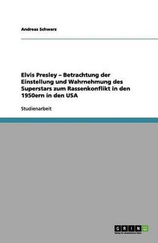 Elvis Presley - Betrachtung der Einstellung und Wahrnehmung des Superstars zum Rassenkonflikt in den 1950ern in den USA