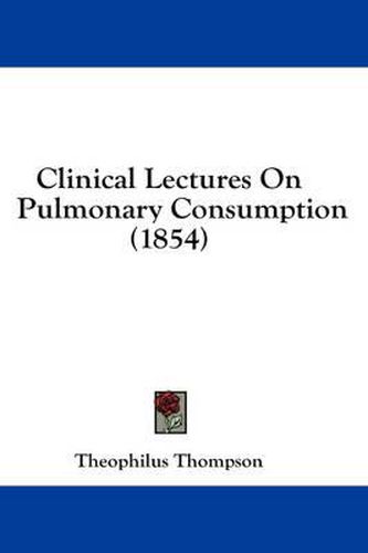 Cover image for Clinical Lectures on Pulmonary Consumption (1854)