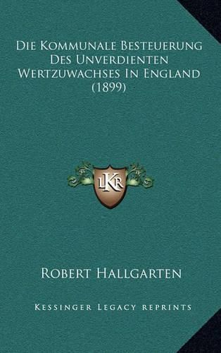 Cover image for Die Kommunale Besteuerung Des Unverdienten Wertzuwachses in England (1899)