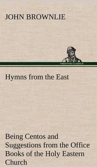 Cover image for Hymns from the East Being Centos and Suggestions from the Office Books of the Holy Eastern Church