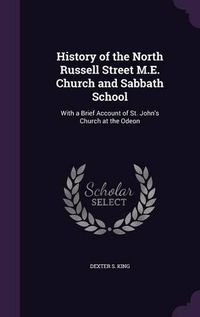 Cover image for History of the North Russell Street M.E. Church and Sabbath School: With a Brief Account of St. John's Church at the Odeon