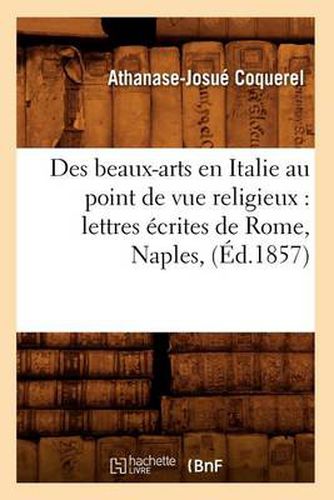 Des beaux-arts en Italie au point de vue religieux: lettres ecrites de Rome, Naples, (Ed.1857)